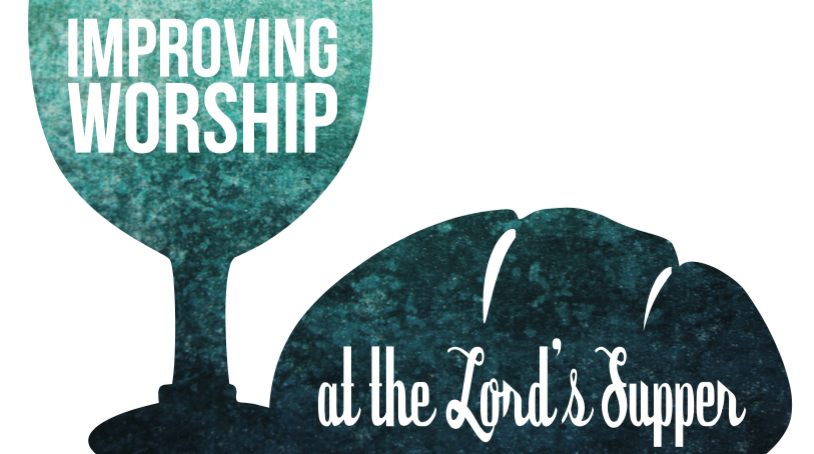Improving Worship at the Lord’s Supper