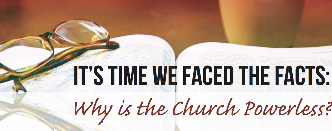 It’s Time We Faced The Facts: Why is the Church Powerless?
